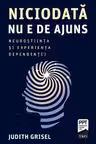 Niciodata nu e de ajuns. Neurostiinta si experienta dependentei