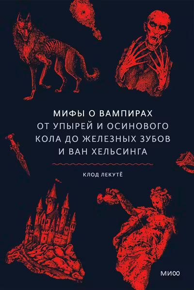 Мифы о вампирах. От упырей и осинового кола до железных зубов и ван Хельсинга