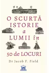 O scurta istorie a lumii in 50 de locuri - Jacob Field
