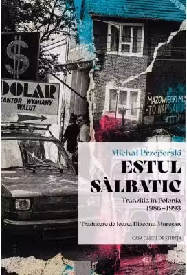 Estul salbatic. Tranzitia in Polonia 1986-1993