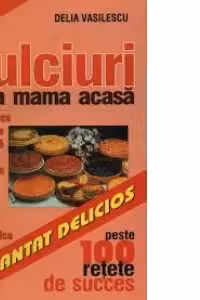 Dulciuri ca la mama acasa - peste 100 retete de succes