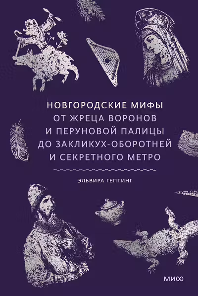 Новгородские мифы. От жреца воронов и Перуновой палицы до закликух-оборотней и секретного метро