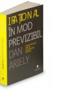 Irational in mod previzibil. Fortele ascunse care ne influenteaza deciziile