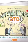 Аргументируй это! Как убедить кого угодно в чем угодно