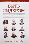 Быть лидером. Правила выдающихся СЕО политиков и общественных деятелей XXI века
