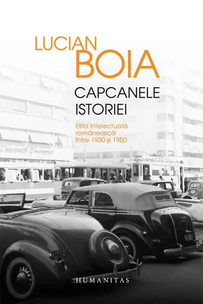 Capcanele istoriei. Elita intelectuala romaneasca intre 1930 si 1950