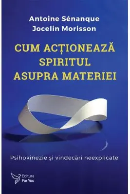 Cum actioneaza spiritul asupra materiei - Antoine Senanque