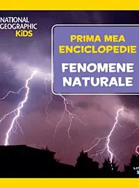 National Geographic. Prima mea enciclopedie. FENOMENE NATURALE.