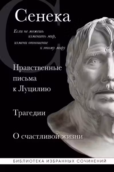 Нравственные письма к Луцилию. Трагедии. О счастливой жизни