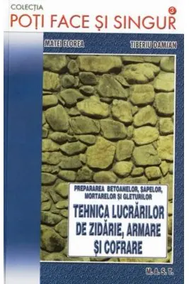 Poti face si singur. Tehnica lucrarilor de zidarie,armare si cofrare