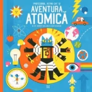 Profesorul Astro Cat si Aventura Atomica - Dr. Dominic Walliman, Ben Newman