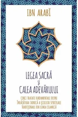 Legea Sacra si Calea Adevarului. Cinci tratate fundamentale despre invatatura tainica a scolilor spirituale traditionale din lumea islamica