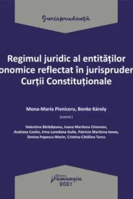 Regimul juridic al entitatilor economice reflectat in jurisprudenta Curtii Constitutionale - Mona-Maria Pivniceru, Benke Karoly