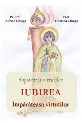Iubirea, imparateasa virtutilor - Adrian Chiaga, Cristina Chiaga