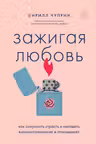 Зажигая любовь. Как сохранить страсть и наладить взаимопонимание в отношениях