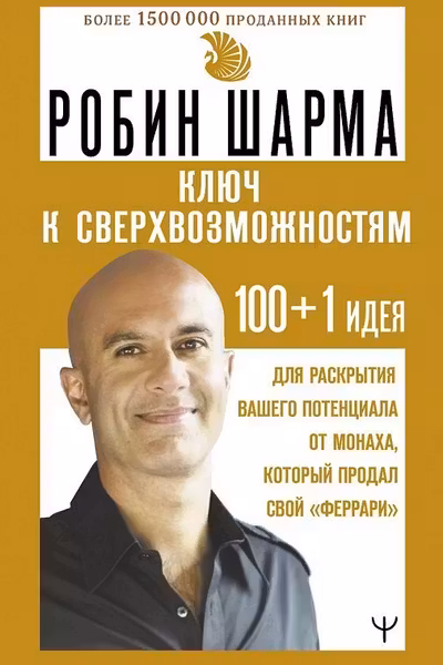 Ключ к сверхвозможностям 100+1 идея для раскрытия вашего потенциала от монаха который продал свой феррари