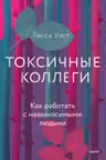 Токсичные коллеги. Как работать с невыносимыми людьми