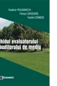 Ghidul evaluatorului si auditorului de mediu - Vladimir Rojanschi, Florian Grigore, Vasile Ciomos