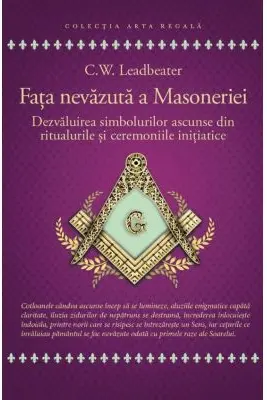 Fata nevazuta a Masoneriei - Dezvaluirea simbolurilor ascunse din ritualurile si ceremoniile initiatice - C. W. Leadbeater
