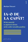 Ia-o de la capat! 50 de exercitii cu ajutorul carora sa iti cultivi emotiile pozitive