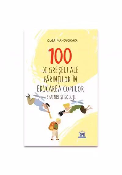 100 de greseli ale parintilor in educatia copiilor: Sfaturi si solutii