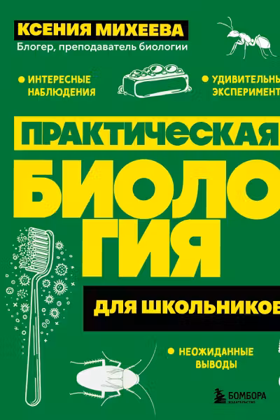 Практическая биология для школьников. Интересные наблюдения, удивительные эксперименты, неожиданные выводы