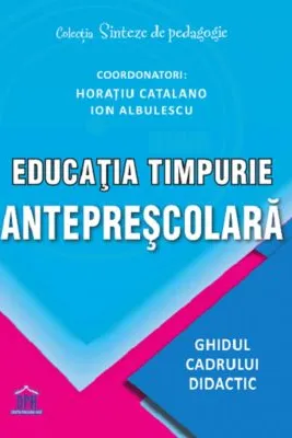 Educatia timpurie anteprescolara. Ghidul cadrului didactic - Horatiu Catalano, Ion Albulescu