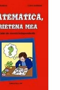 Matematica, prietena mea - Caiet de munca independenta