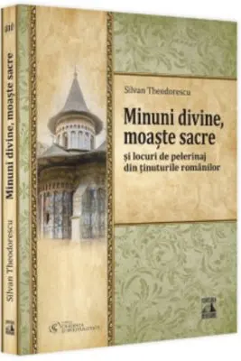Minuni divine, moaste sacre si locuri de pelerinaj din tinuturile romanilor