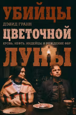 Убийцы цветочной луны. Кровь нефть индейцы и рождение ФБР