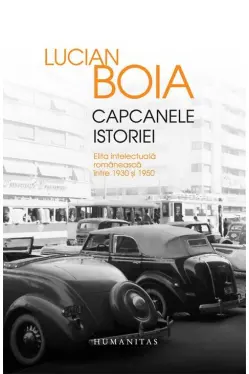 Capcanele istoriei. Elita intelectuala romaneasca intre 1930 si 1950 - Editie lux