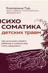 Психосоматика детских травм: как услышать своего ребенка и помочь ему стать здоровым