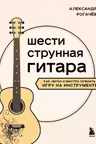 Шестиструнная гитара: как легко и быстро освоить игру на инструменте
