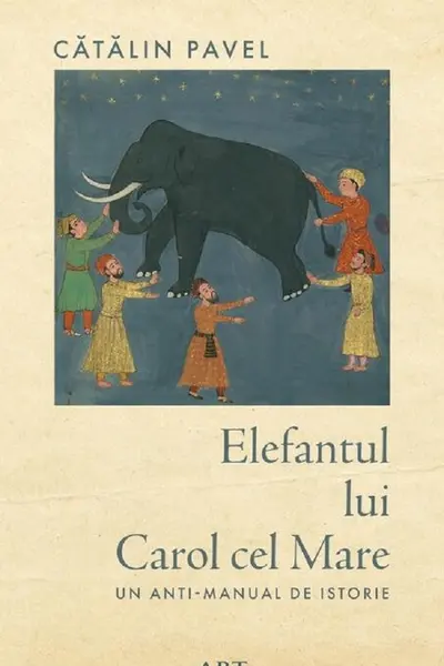 Elefantul lui Carol cel Mare. Un anti-manual de istorie