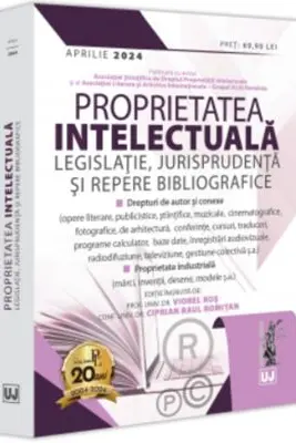 Proprietatea intelectuala. Legislatie, jurisprudenta si repere bibliografice - aprilie 2024 - Viorel Ros, Ciprian Raul Romitan