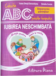 Iubirea neschimbata. Separarea parintilor. Colectia ABC-ul povestilor terapeutice - Ioana Omut Cherechianu, Natalia Coroiu
