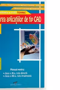 Utilizarea aplicatiilor de tip CAD (manual pentru clasa a XI-a, ruta directa, clasa a XII-a, ruta progresiva) (filiera tehnologica, profil TEHNIC)