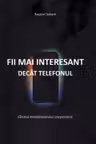 Fii mai interesant decât telefonul