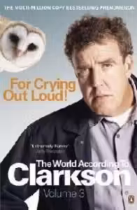 The World According to Clarkson (volume 3) : For Crying Out Loud!