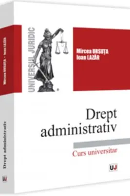 Drept administrativ. Curs universitar - Mircea Ursuta, Ioan Lazar