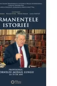 Permanentele istoriei. Profesorul Corneliu Mihail Lungu la 70 de ani - Lucian Dindirica, Marusia CIrstea, Mihaela Damean, Sorin Liviu Damean
