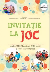 Invitatie la joc pentru parinti dedicati, copii fericiti si profesori implicati - Daniela Raileanu, Liliana Bujor, Nadia-Laura Serdenciuc (coord.)