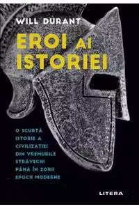 Eroi Ai Istoriei. O Scurta Istorie A Civilizatiei Din Vremurile Stravechi Pana In Zorii Epocii Moderne.