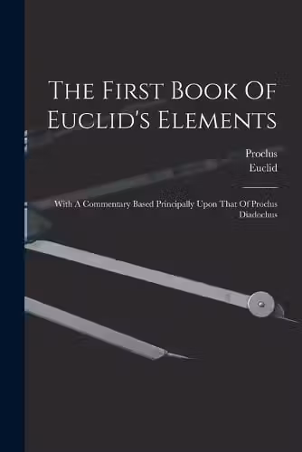 The First Book Of Euclid's Elements: With A Commentary Based Principally Upon That Of Proclus Diadochus