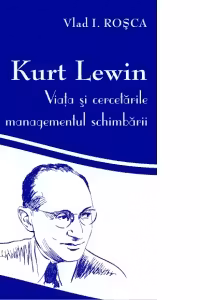 Kurt Lewin: viata si cercetarile in managementul schimbarii