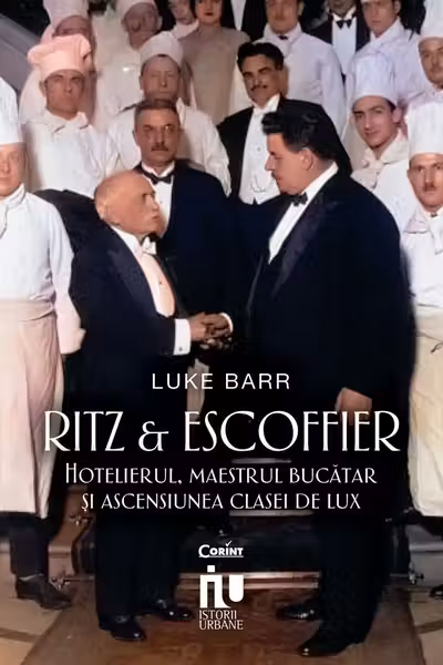 Ritz si Escoffier. Hotelierul maestrul bucatar si ascensiunea clasei de lux