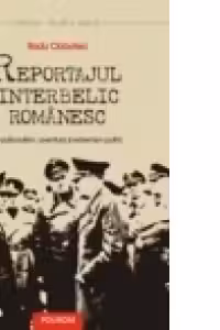 Reportajul interbelic romanesc. Senzationalism, aventura si extremism politic
