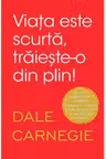 VIATA ESTE SCURTA TRAIESTE-O DIN PLIN. Dale Carnegie