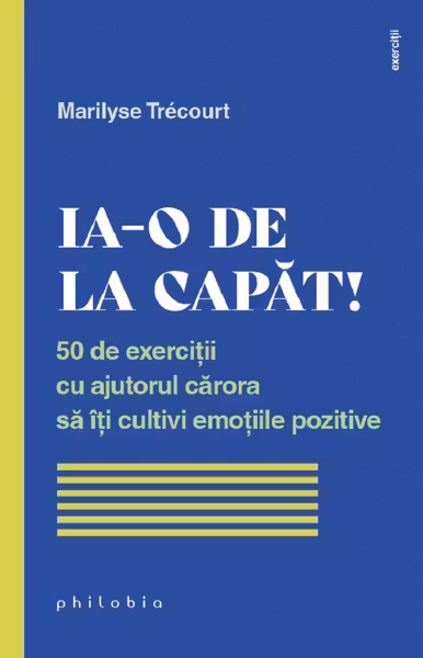Ia-o de la capat! 50 de exercitii cu ajutorul carora sa iti cultivi emotiile pozitive