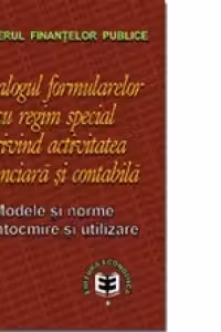 Catalogul formularelor cu regim special privind activitatea financiară şi contabilă. Modele şi norme de întocmire şi utilizare